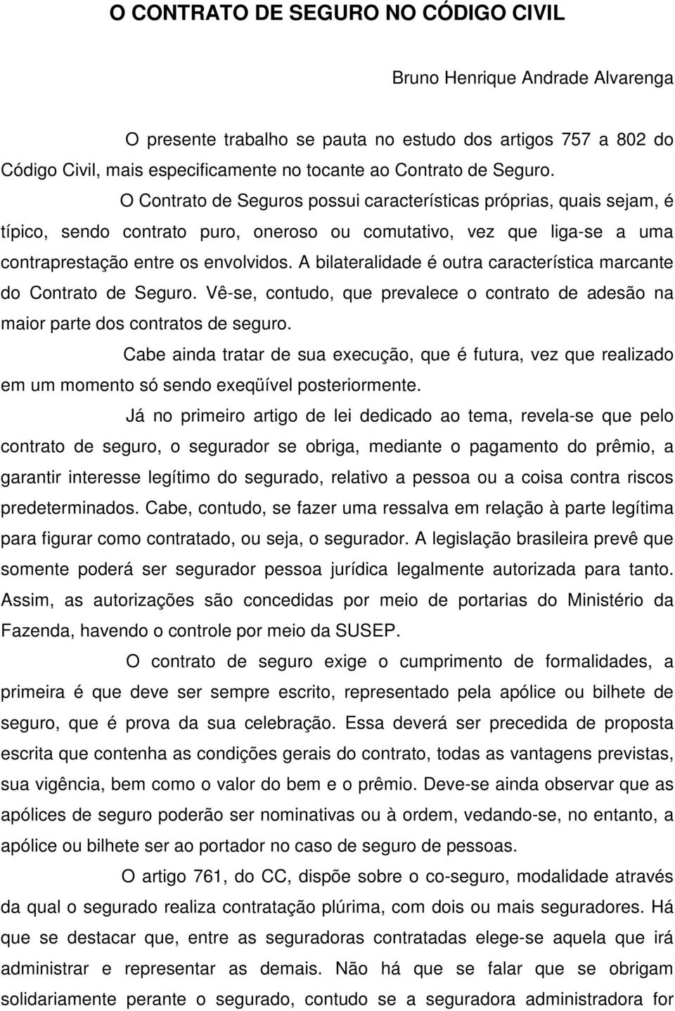 A bilateralidade é outra característica marcante do Contrato de Seguro. Vê-se, contudo, que prevalece o contrato de adesão na maior parte dos contratos de seguro.