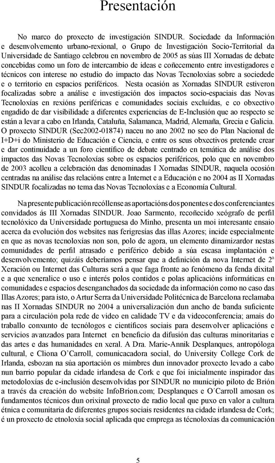 concebidas como un foro de intercambio de ideas e coñecemento entre investigadores e técnicos con interese no estudio do impacto das Novas Tecnoloxías sobre a sociedede e o territorio en espacios