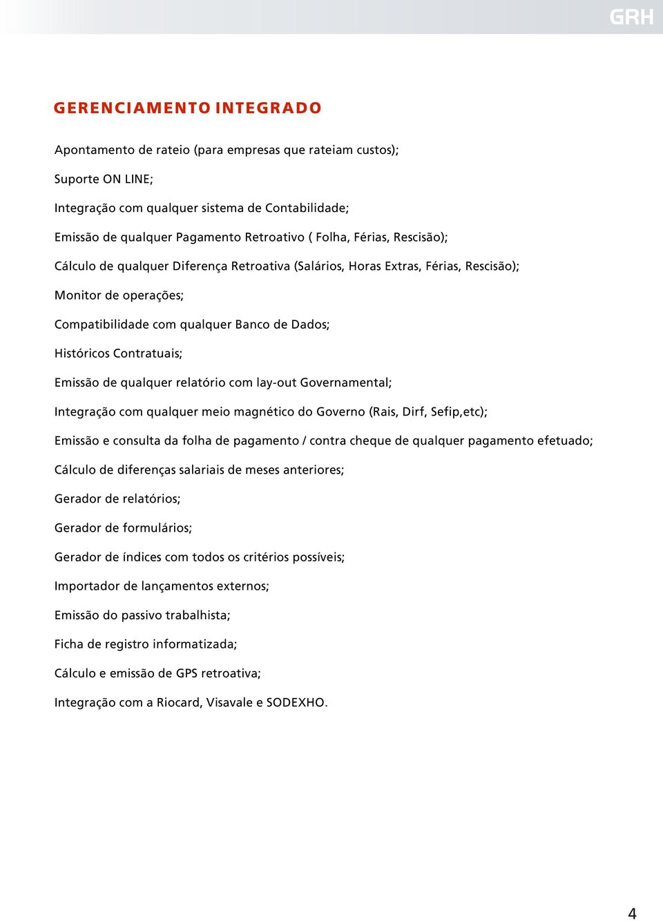 Emissão de qualquer relatório com lay-out Governamental; Integração com qualquer meio magnético do Governo (Rais, Dirf, Sefip,etc); Emissão e consulta da folha de pagamento / contra cheque de