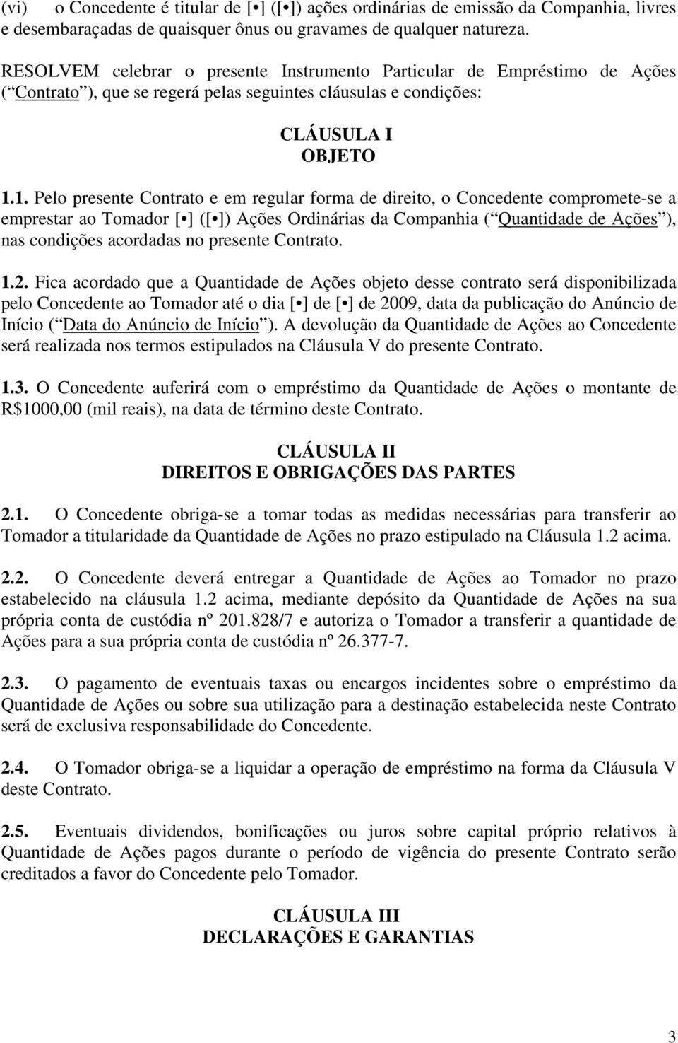 1. Pelo presente Contrato e em regular forma de direito, o Concedente compromete-se a emprestar ao Tomador [ ] ([ ]) Ações Ordinárias da Companhia ( Quantidade de Ações ), nas condições acordadas no