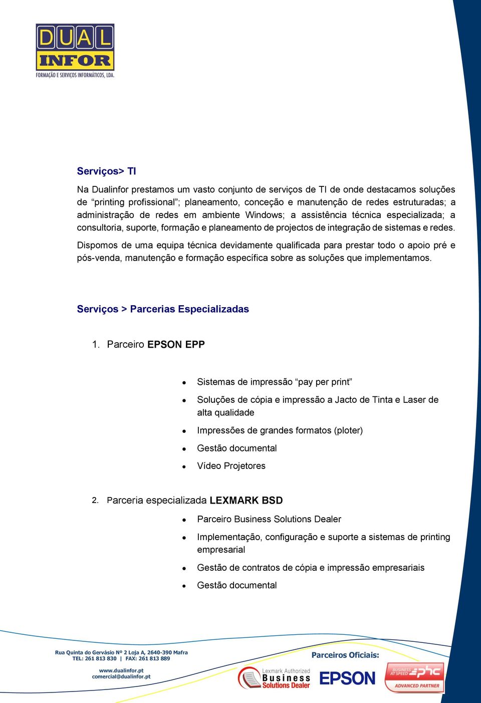 Dispomos de uma equipa técnica devidamente qualificada para prestar todo o apoio pré e pós-venda, manutenção e formação específica sobre as soluções que implementamos.