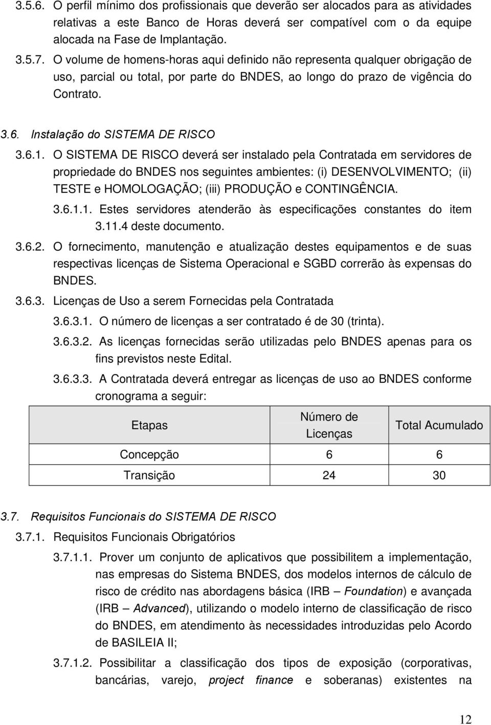 O SISTEMA DE RISCO deverá ser instalad pela Cntratada em servidres de prpriedade d BNDES ns seguintes ambientes: (i) DESENVOLVIMENTO; (ii) TESTE e HOMOLOGAÇÃO; (iii) PRODUÇÃO e CONTINGÊNCIA. 3.6.1.