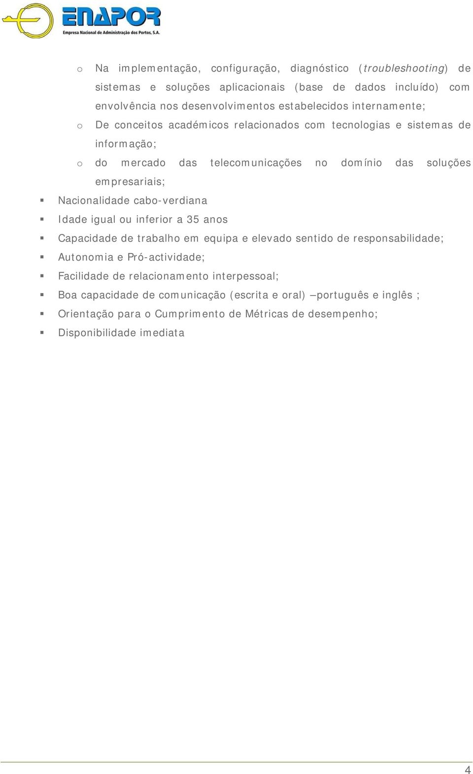 empresariais; Nacionalidade cabo-verdiana Idade igual ou inferior a 35 anos Capacidade de trabalho em equipa e elevado sentido de responsabilidade; Autonomia e