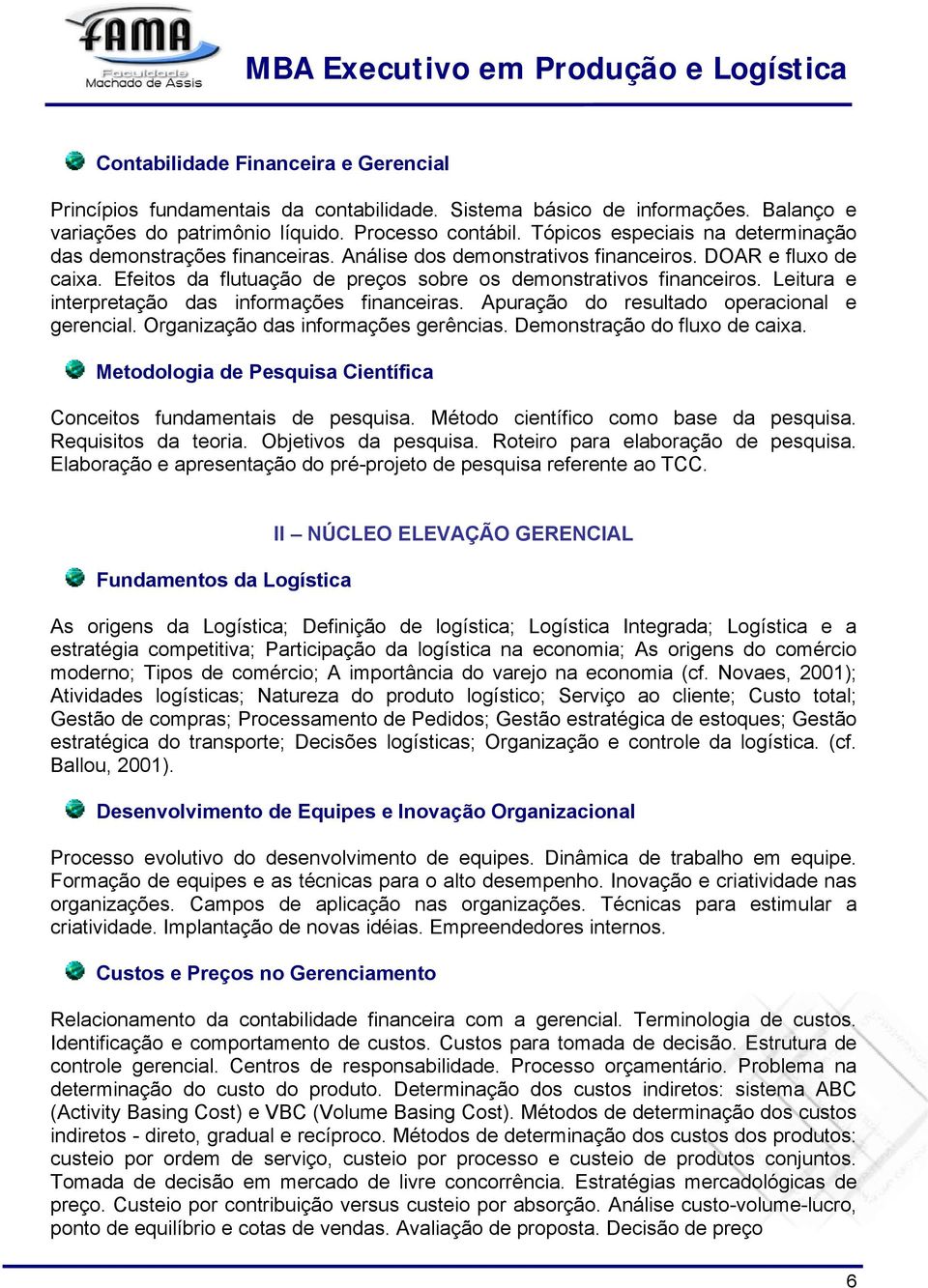 Leitura e interpretação das informações financeiras. Apuração do resultado operacional e gerencial. Organização das informações gerências. Demonstração do fluxo de caixa.