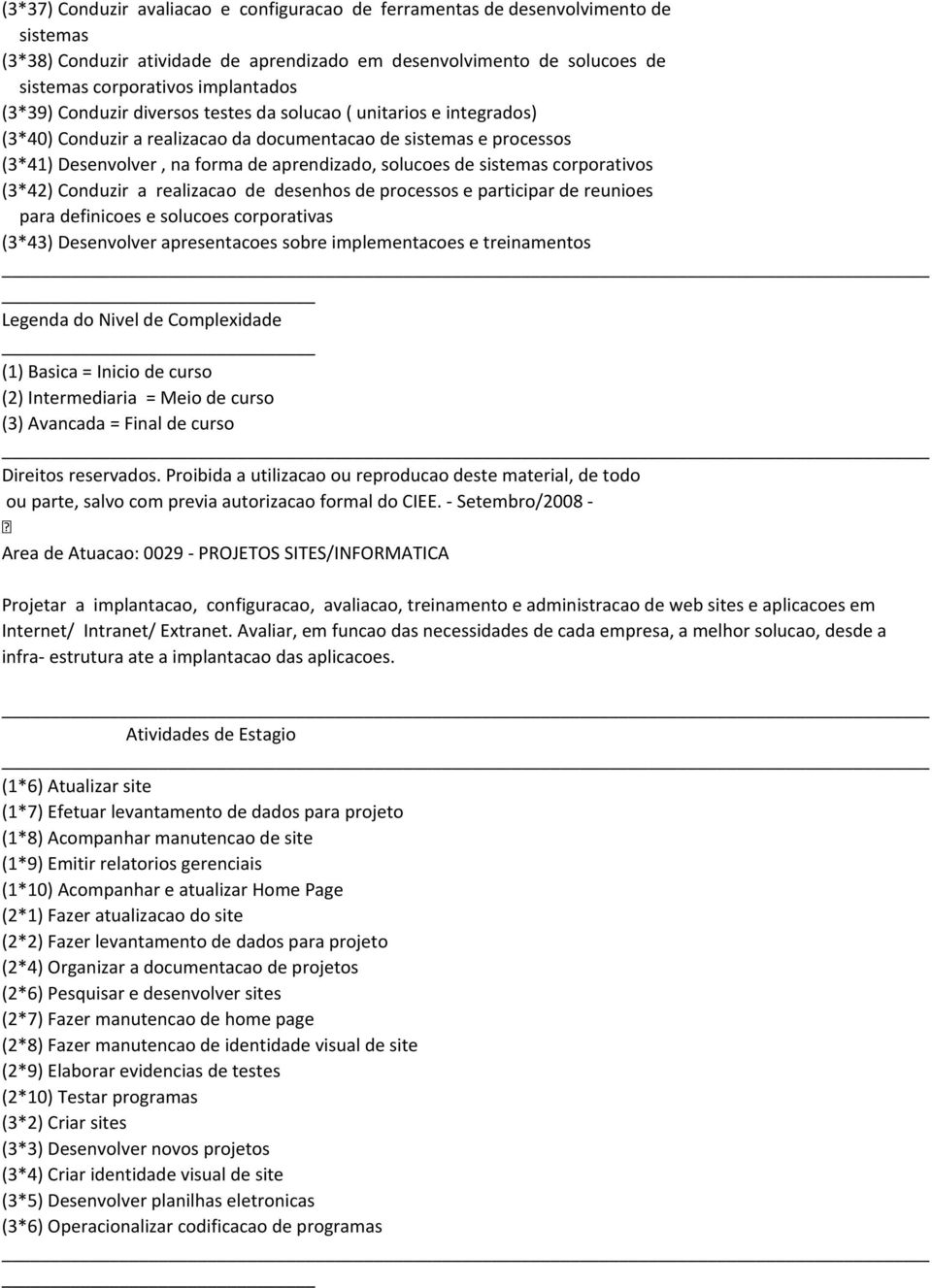 sistemas corporativos (3*42) Conduzir a realizacao de desenhos de processos e participar de reunioes para definicoes e solucoes corporativas (3*43) Desenvolver apresentacoes sobre implementacoes e