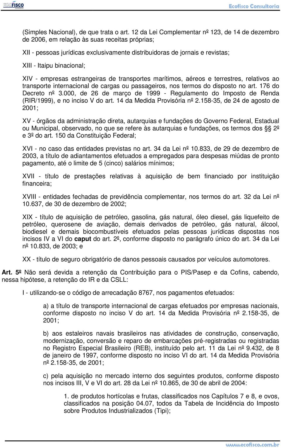 XIV - empresas estrangeiras de transportes marítimos, aéreos e terrestres, relativos ao transporte internacional de cargas ou passageiros, nos termos do disposto no art. 176 do Decreto nº 3.