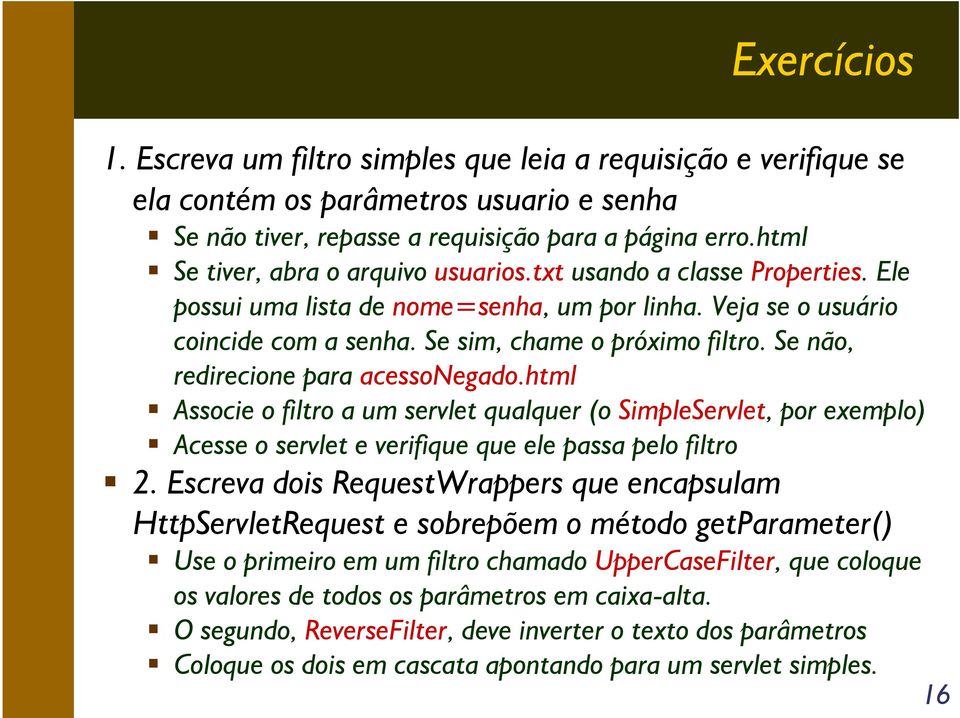 Se não, redirecione para acessonegado.html Associe o filtro a um servlet qualquer (o SimpleServlet, por exemplo) Acesse o servlet e verifique que ele passa pelo filtro 2.