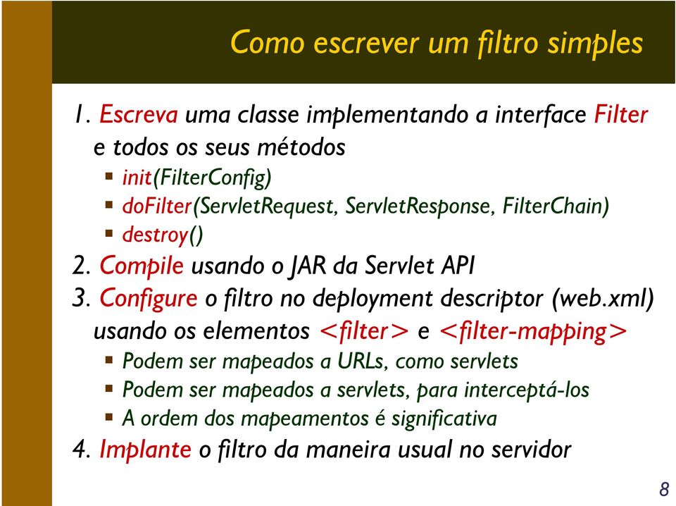 ServletResponse, FilterChain) destroy() 2. Compile usando o JAR da Servlet API 3. Configure o filtro no deployment descriptor (web.