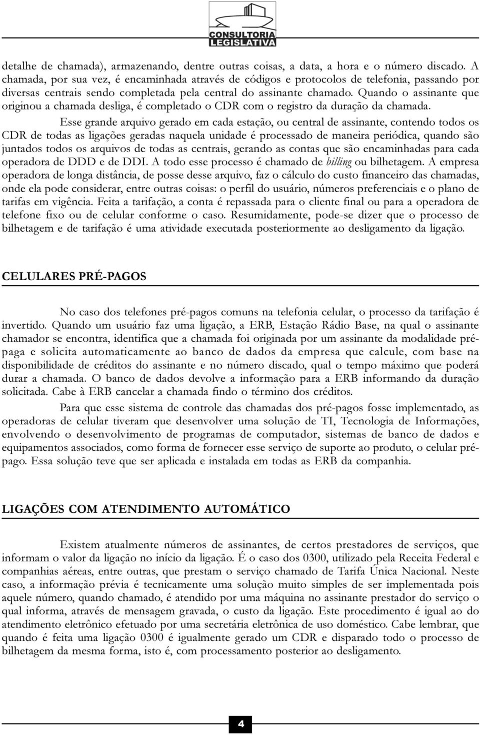 Quando o assinante que originou a chamada desliga, é completado o CDR com o registro da duração da chamada.