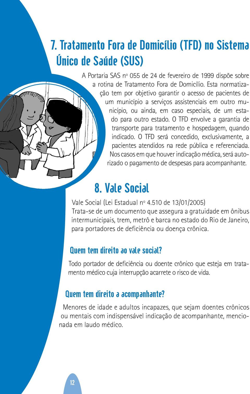 O TFD envolve a garantia de transporte para tratamento e hospedagem, quando indicado. O TFD será concedido, exclusivamente, a pacientes atendidos na rede pública e referenciada.