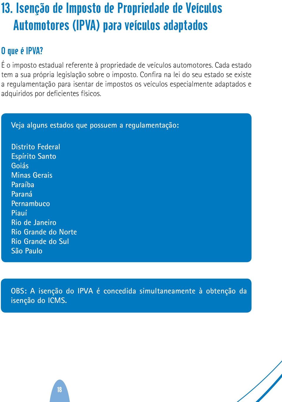 Confira na lei do seu estado se existe a regulamentação para isentar de impostos os veículos especialmente adaptados e adquiridos por deficientes físicos.