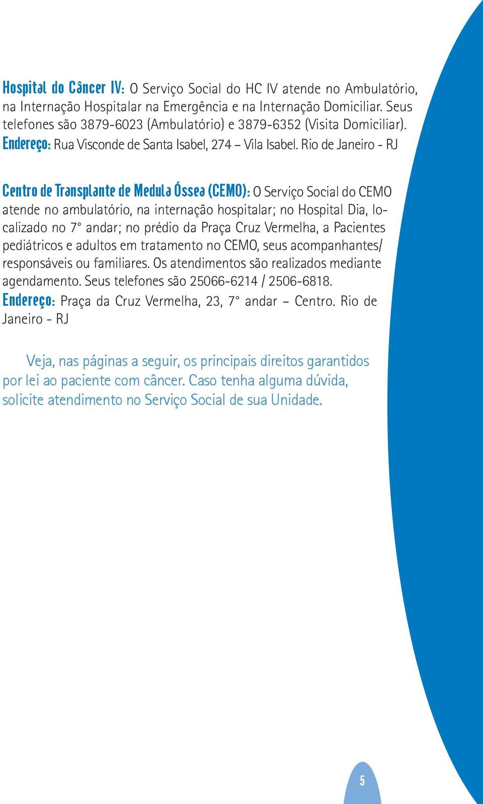 Rio de Janeiro - RJ Centro de Transplante de Medula Óssea (CEMO): O Serviço Social do CEMO atende no ambulatório, na internação hospitalar; no Hospital Dia, localizado no 7 andar; no prédio da Praça