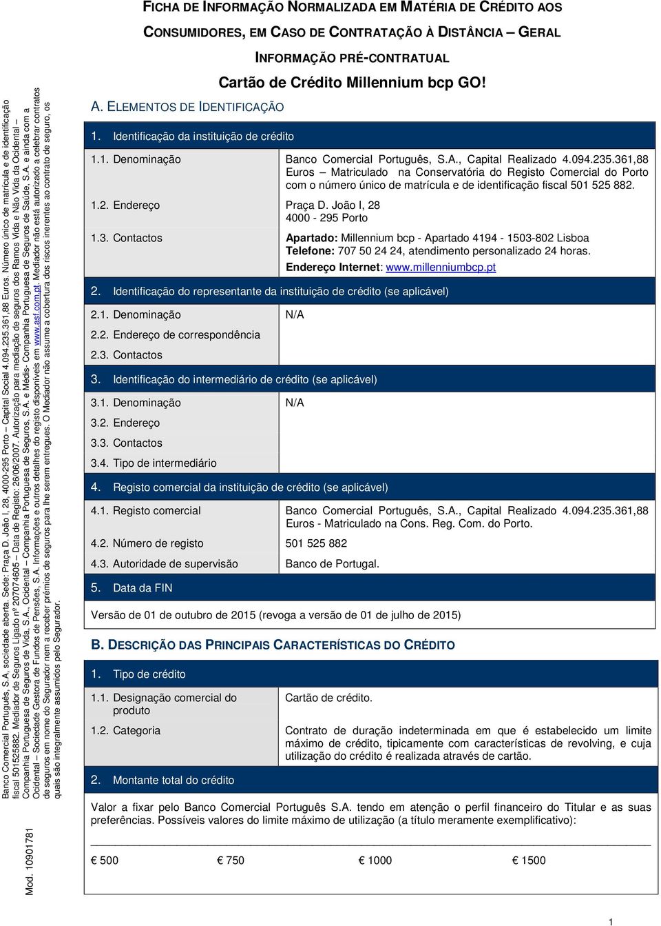 361,88 Euros Matriculado na Conservatória do Registo Comercial do Porto com o número único de matrícula e de identificação fiscal 501 525 882. 1.2. Endereço Praça D. João I, 28 4000-295 Porto 1.3. Contactos Apartado: Millennium bcp - Apartado 4194-1503-802 Lisboa Telefone: 707 50 24 24, atendimento personalizado 24 horas.