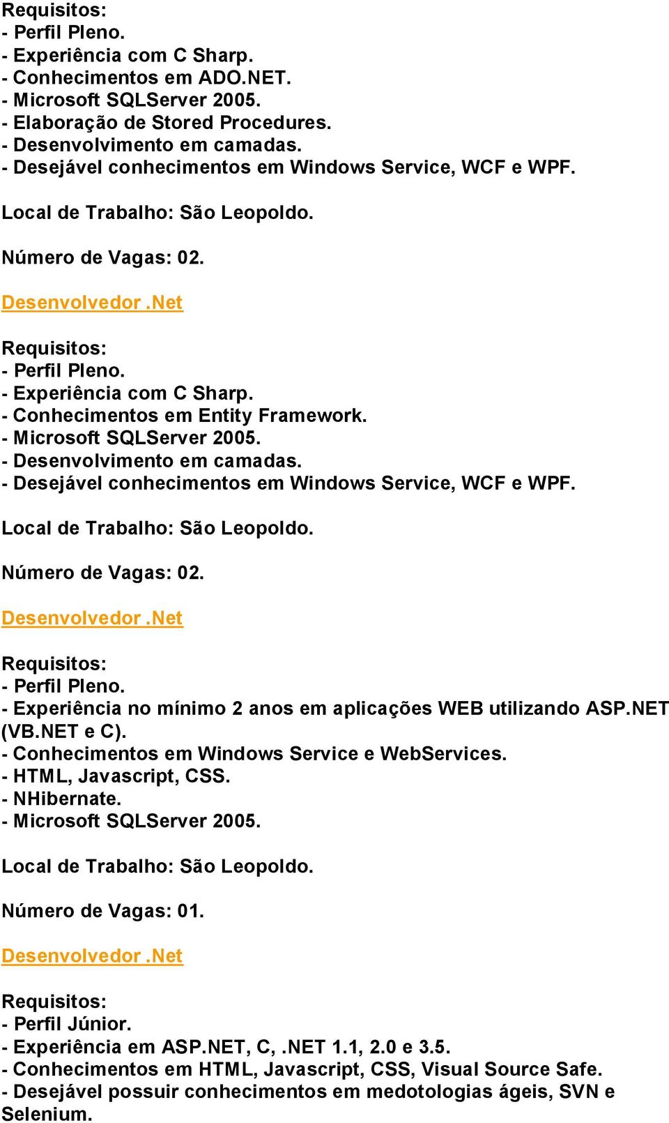 - Desejável conhecimentos em Windows Service, WCF e WPF. - Experiência no mínimo 2 anos em aplicações WEB utilizando ASP.NET (VB.NET e C). - Conhecimentos em Windows Service e WebServices.