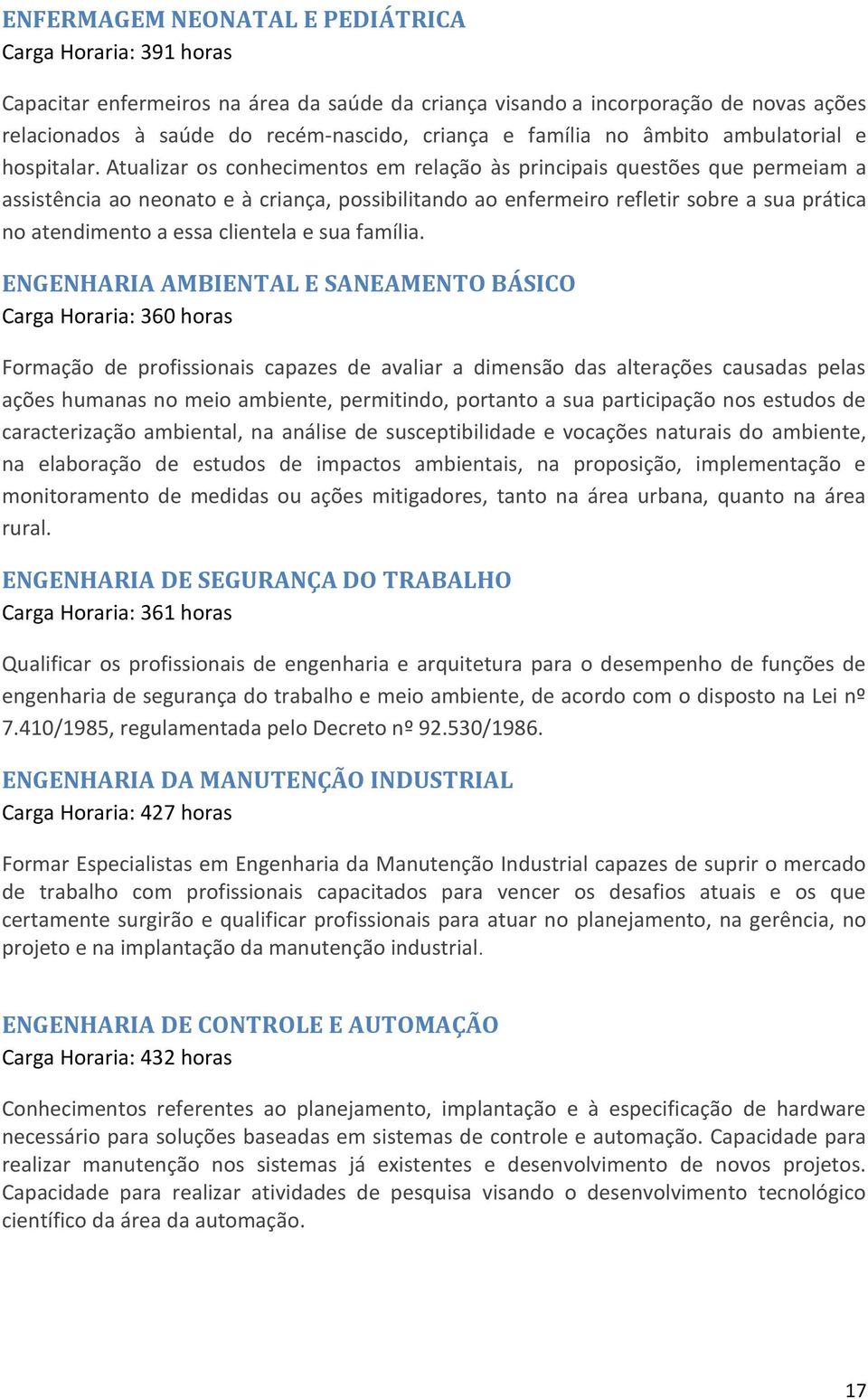 Atualizar os conhecimentos em relação às principais questões que permeiam a assistência ao neonato e à criança, possibilitando ao enfermeiro refletir sobre a sua prática no atendimento a essa