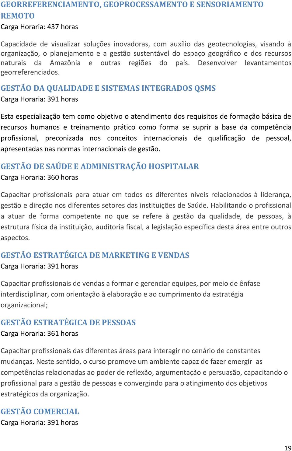 GESTÃO DA QUALIDADE E SISTEMAS INTEGRADOS QSMS Carga Horaria: 391 horas Esta especialização tem como objetivo o atendimento dos requisitos de formação básica de recursos humanos e treinamento prático