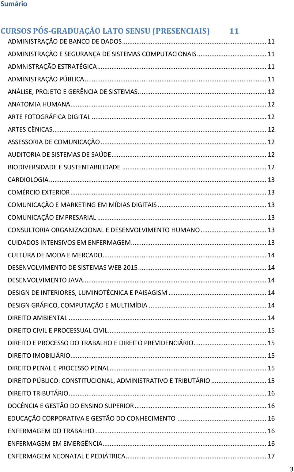 .. 12 AUDITORIA DE SISTEMAS DE SAÚDE... 12 BIODIVERSIDADE E SUSTENTABILIDADE... 12 CARDIOLOGIA... 13 COMÉRCIO EXTERIOR... 13 COMUNICAÇÃO E MARKETING EM MÍDIAS DIGITAIS... 13 COMUNICAÇÃO EMPRESARIAL.