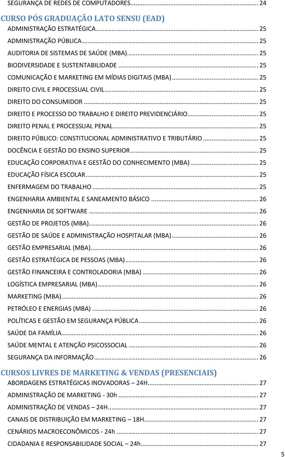 .. 25 DIREITO E PROCESSO DO TRABALHO E DIREITO PREVIDENCIÁRIO... 25 DIREITO PENAL E PROCESSUAL PENAL... 25 DIREITO PÚBLICO: CONSTITUCIONAL ADMINISTRATIVO E TRIBUTÁRIO.