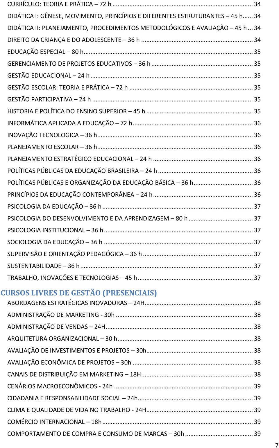 .. 35 GESTÃO PARTICIPATIVA 24 h... 35 HISTORIA E POLÍTICA DO ENSINO SUPERIOR 45 h... 35 INFORMÁTICA APLICADA A EDUCAÇÃO 72 h... 36 INOVAÇÃO TECNOLOGICA 36 h... 36 PLANEJAMENTO ESCOLAR 36 h.