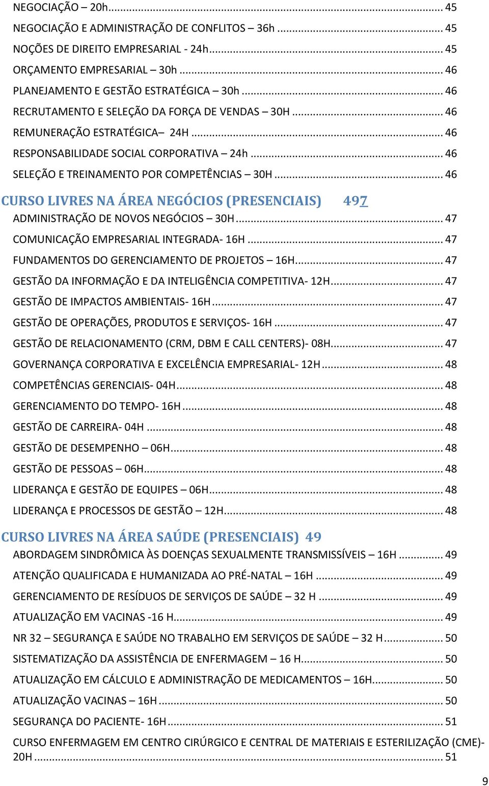 .. 46 CURSO LIVRES NA ÁREA NEGÓCIOS (PRESENCIAIS) 497 ADMINISTRAÇÃO DE NOVOS NEGÓCIOS 30H... 47 COMUNICAÇÃO EMPRESARIAL INTEGRADA- 16H... 47 FUNDAMENTOS DO GERENCIAMENTO DE PROJETOS 16H.