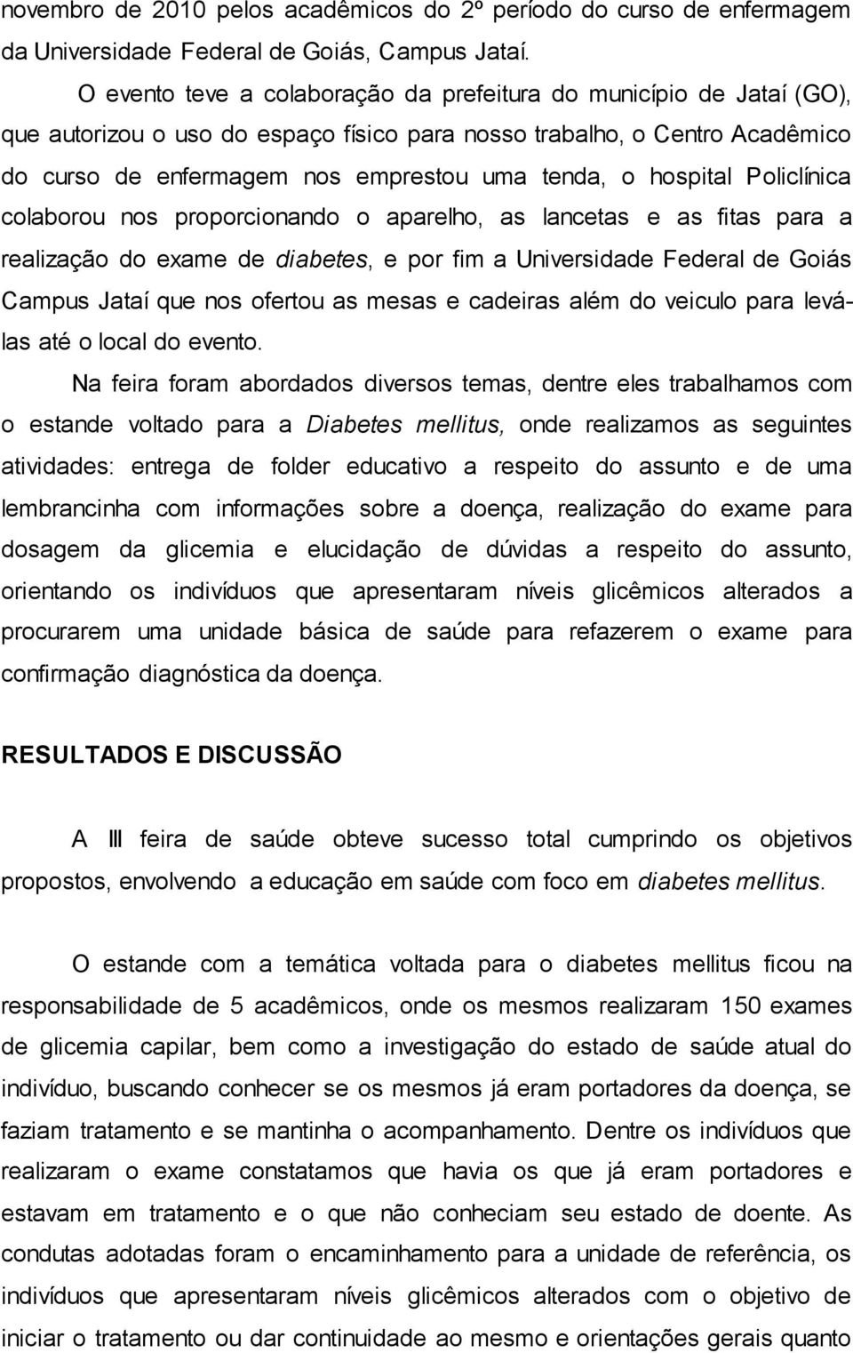 hospital Policlínica colaborou nos proporcionando o aparelho, as lancetas e as fitas para a realização do exame de diabetes, e por fim a Universidade Federal de Goiás Campus Jataí que nos ofertou as