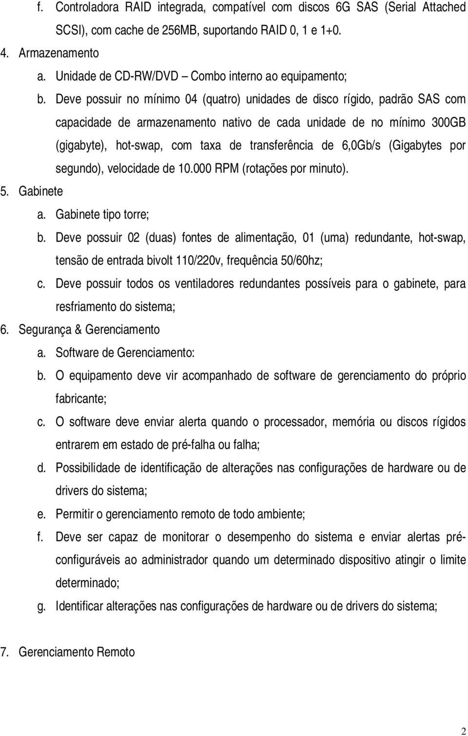 Deve possuir no mínimo 04 (quatro) unidades de disco rígido, padrão SAS com capacidade de armazenamento nativo de cada unidade de no mínimo 300GB (gigabyte), hot-swap, com taxa de transferência de