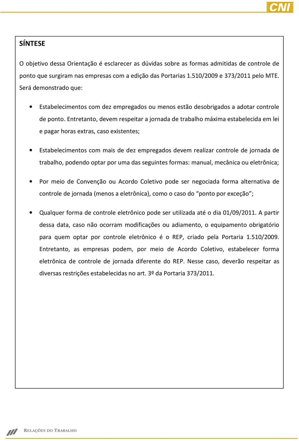 Entretanto, devem respeitar a jornada de trabalho máxima estabelecida em lei e pagar horas extras, caso existentes; Estabelecimentos com mais de dez empregados devem realizar controle de jornada de