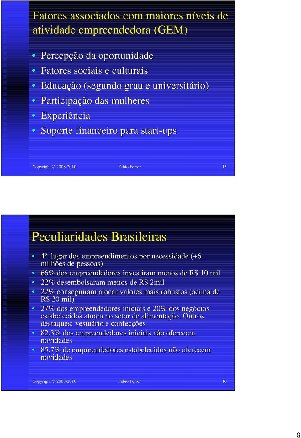 lugar dos empreendimentos por necessidade (+6 milhões de pessoas) 66% dos empreendedores investiram menos de R$ 10 mil 22% desembolsaram menos de R$ 2mil 22% conseguiram alocar valores mais robustos