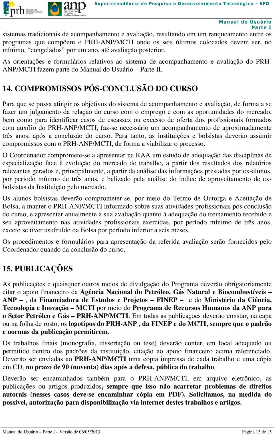 COMPROMISSOS PÓS-CONCLUSÃO DO CURSO Para que se possa atingir os objetivos do sistema de acompanhamento e avaliação, de forma a se fazer um julgamento da relação do curso com o emprego e com as