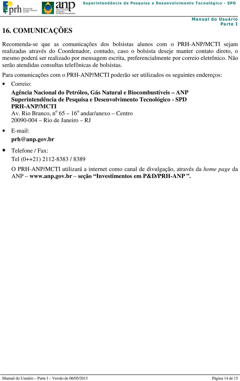 Para comunicações com o PRH-ANP/MCTI poderão ser utilizados os seguintes endereços: Correio: Agência Nacional do Petróleo, Gás Natural e Biocombustíveis ANP Superintendência de Pesquisa e