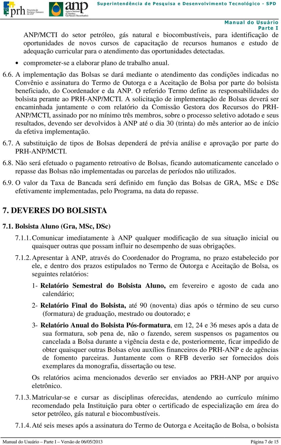 6. A implementação das Bolsas se dará mediante o atendimento das condições indicadas no Convênio e assinatura do Termo de Outorga e a Aceitação de Bolsa por parte do bolsista beneficiado, do