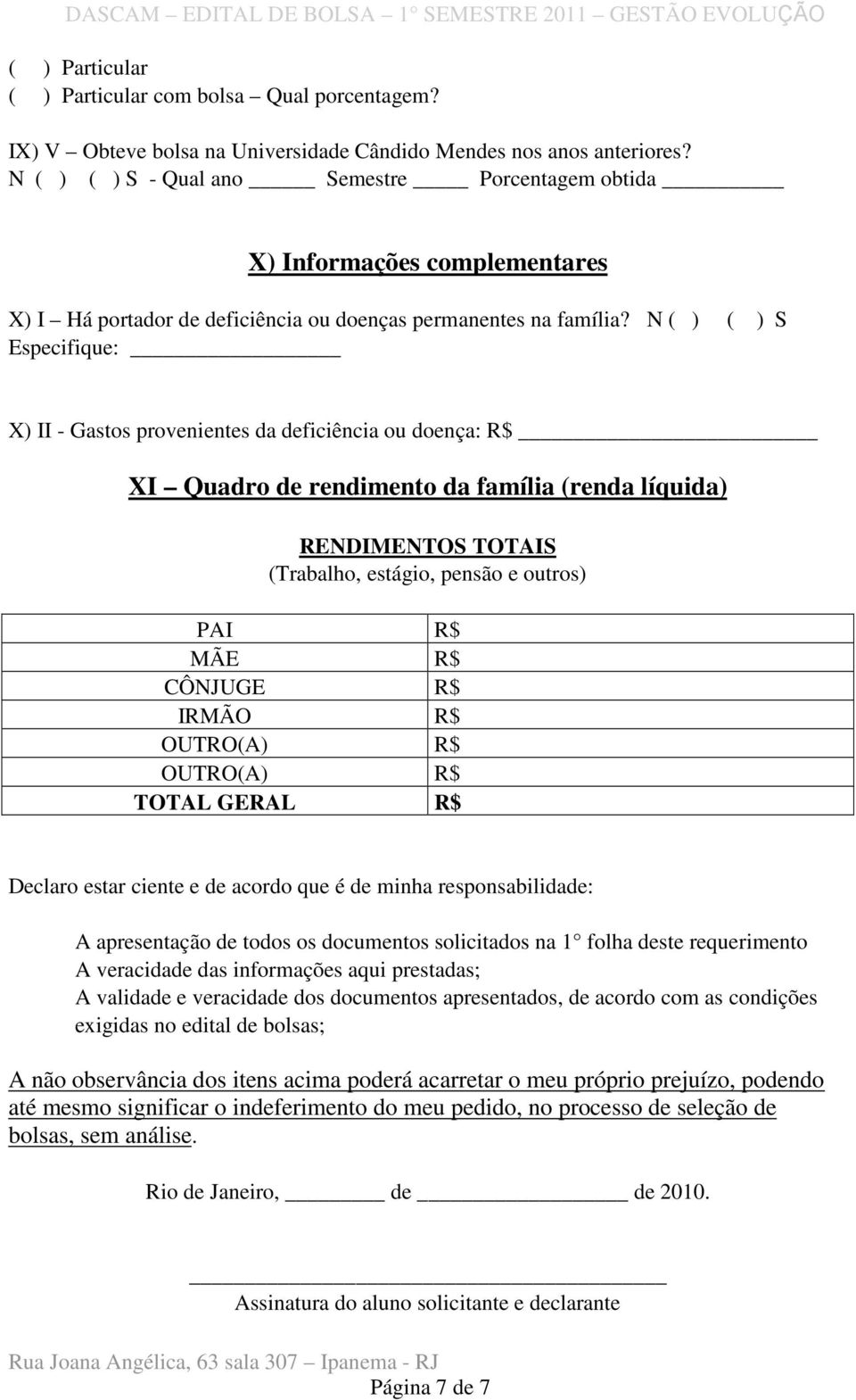 N ( ) ( ) S Especifique: X) II - Gastos provenientes da deficiência ou doença: R$ XI Quadro de rendimento da família (renda líquida) RENDIMENTOS TOTAIS (Trabalho, estágio, pensão e outros) PAI R$ MÃE