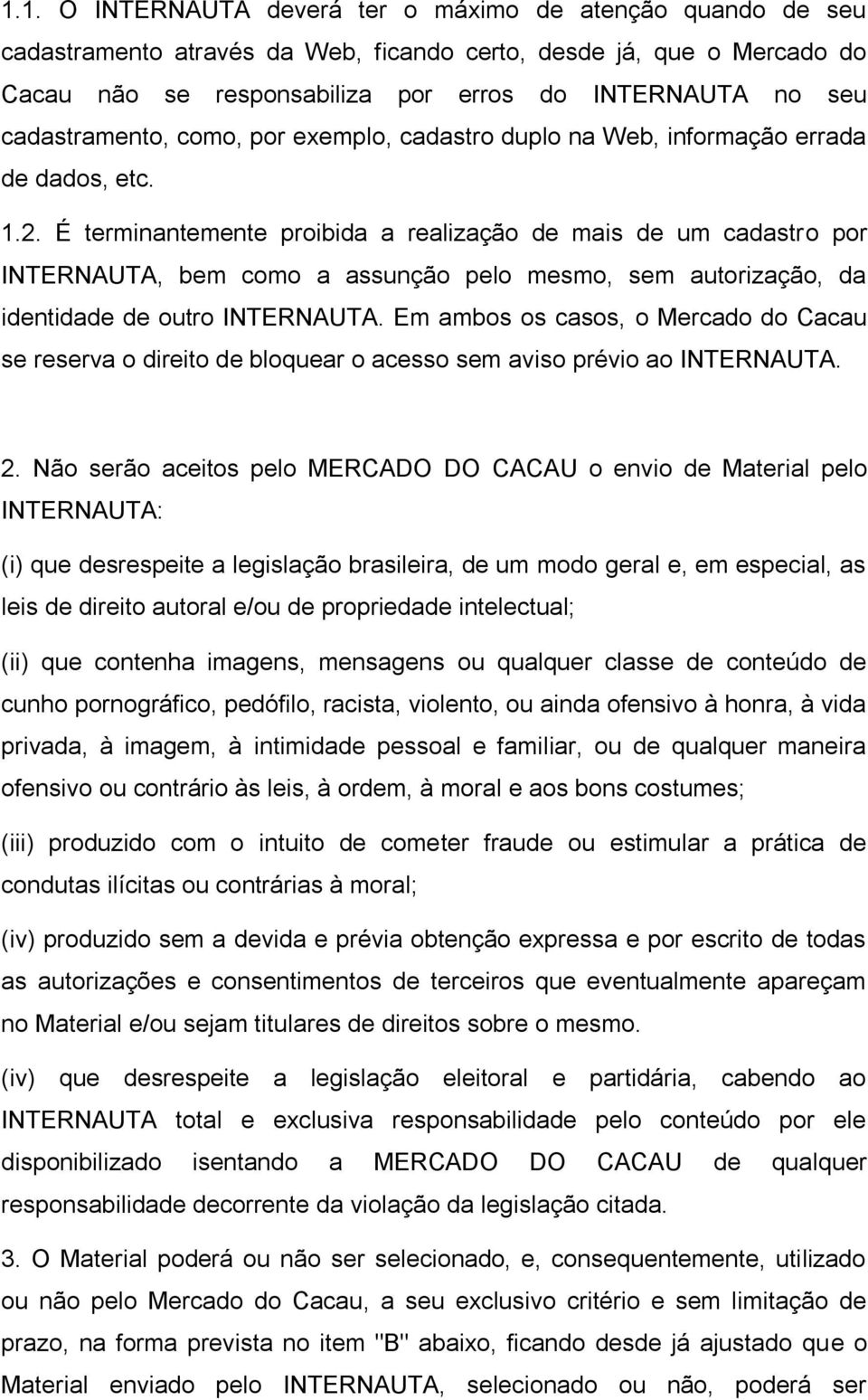 É terminantemente proibida a realização de mais de um cadastro por INTERNAUTA, bem como a assunção pelo mesmo, sem autorização, da identidade de outro INTERNAUTA.