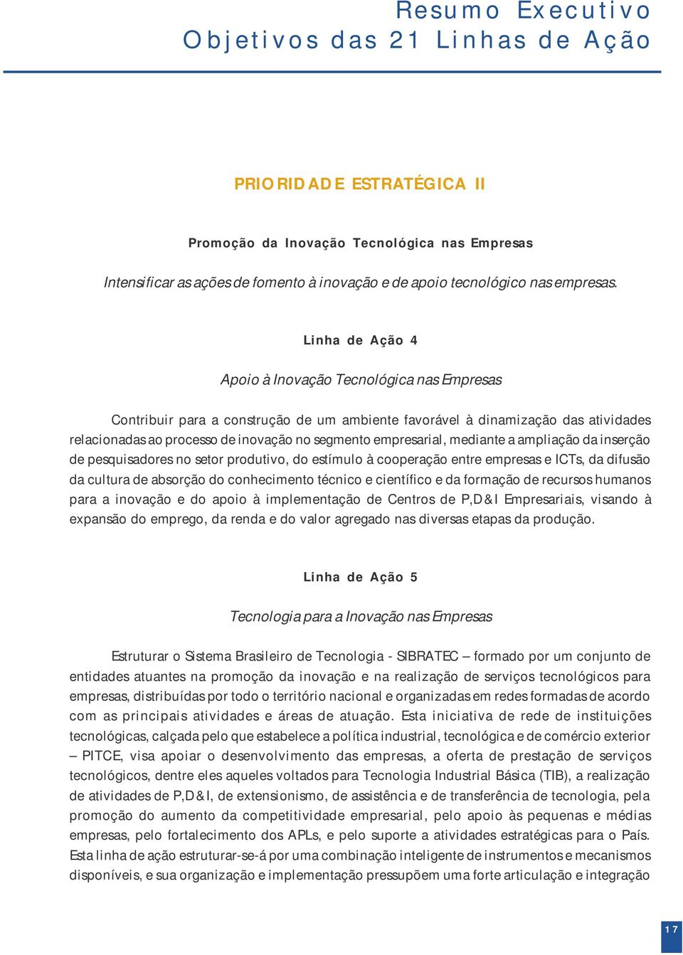 Linha de Ação 4 Apoio à Inovação Tecnológica nas Empresas Contribuir para a construção de um ambiente favorável à dinamização das atividades relacionadas ao processo de inovação no segmento