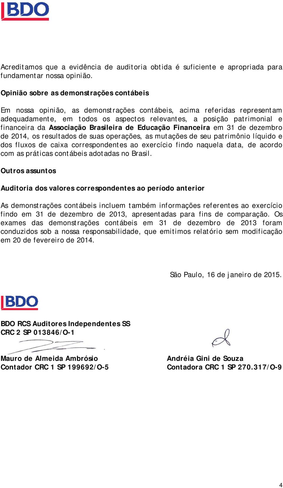 da Associação Brasileira de Educação Financeira em 31 de dezembro de 2014, os resultados de suas operações, as mutações de seu patrimônio líquido e dos fluxos de caixa correspondentes ao exercício