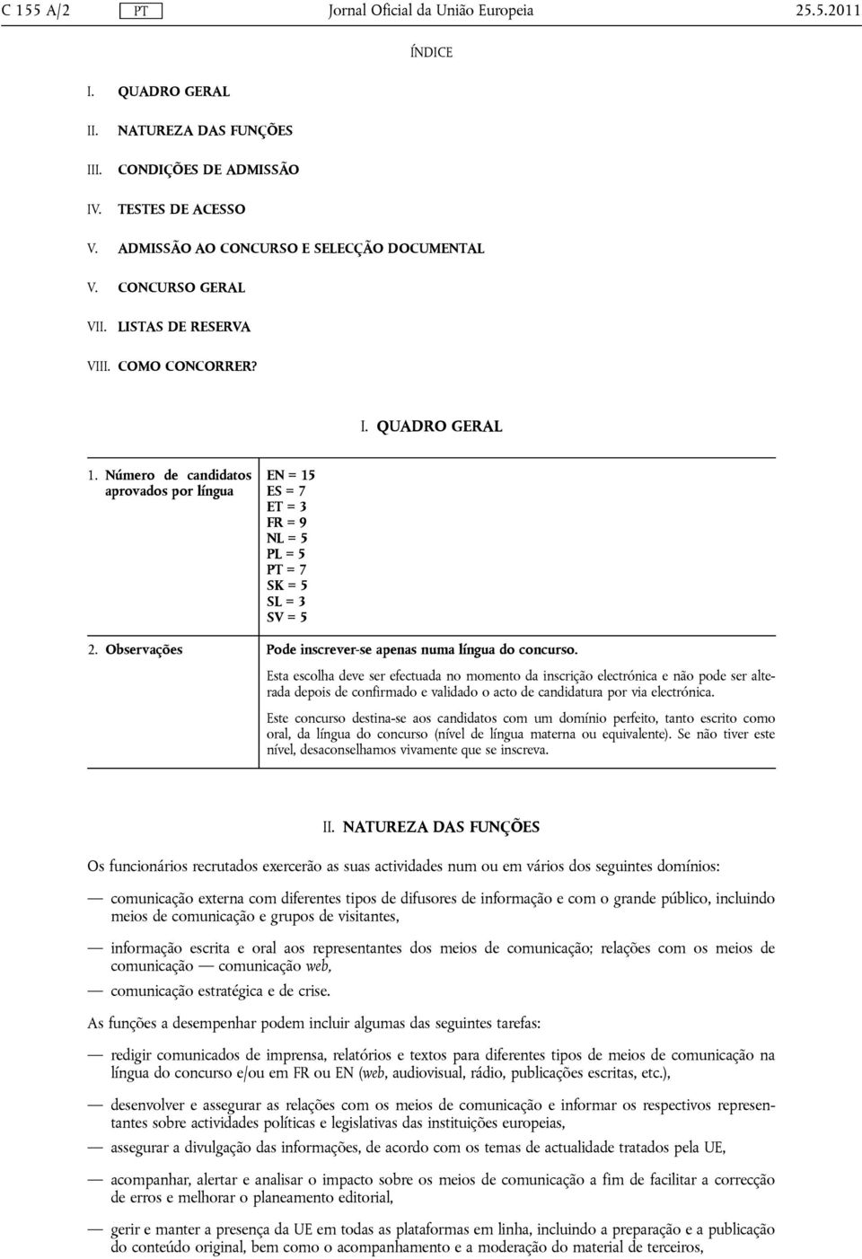 Observações EN = 15 ES = 7 ET = 3 FR = 9 NL = 5 PL = 5 PT = 7 SK = 5 SL = 3 SV = 5 Pode inscrever-se apenas numa língua do concurso.