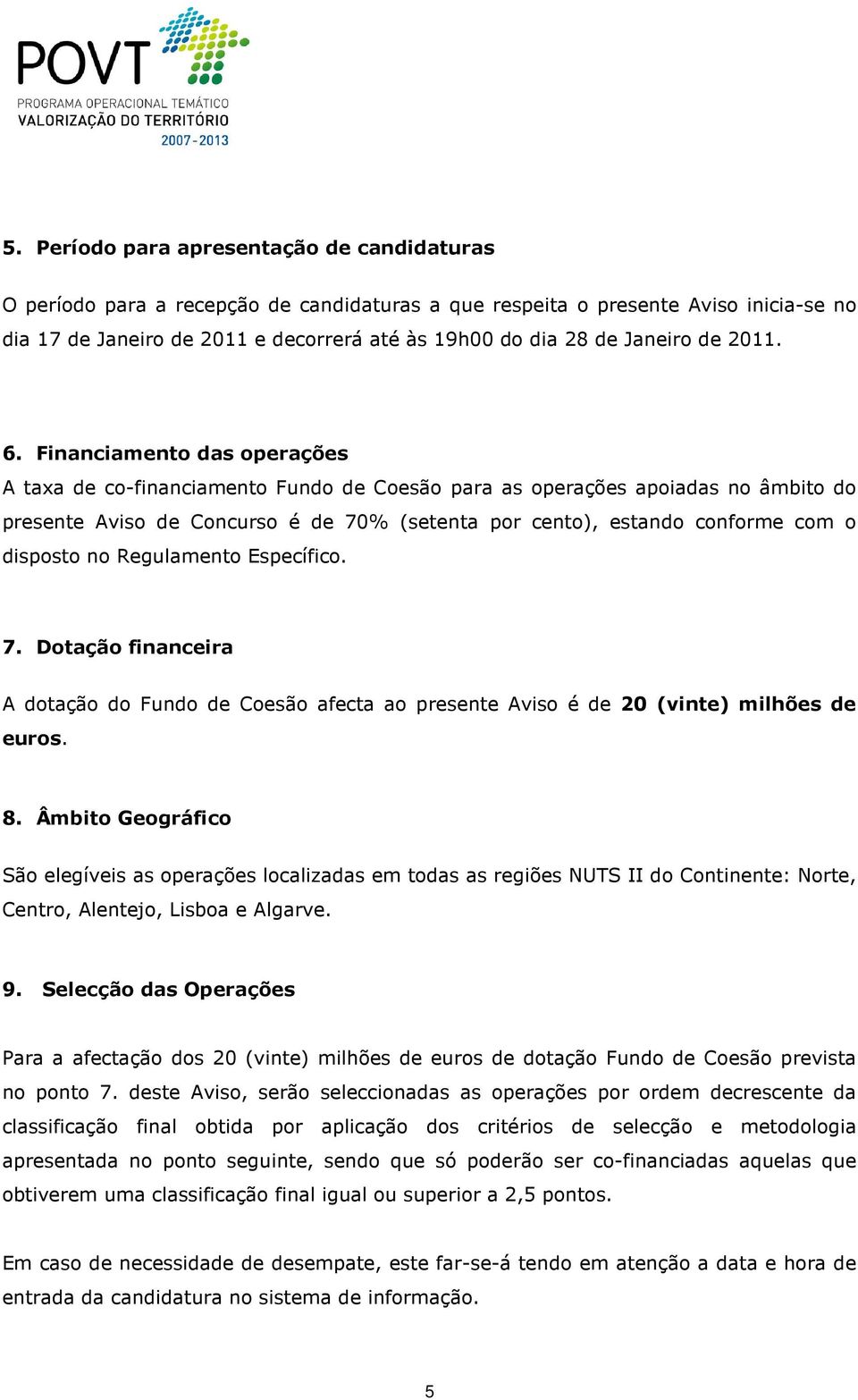 Financiamento das operações A taxa de co-financiamento Fundo de Coesão para as operações apoiadas no âmbito do presente Aviso de Concurso é de 70% (setenta por cento), estando conforme com o disposto