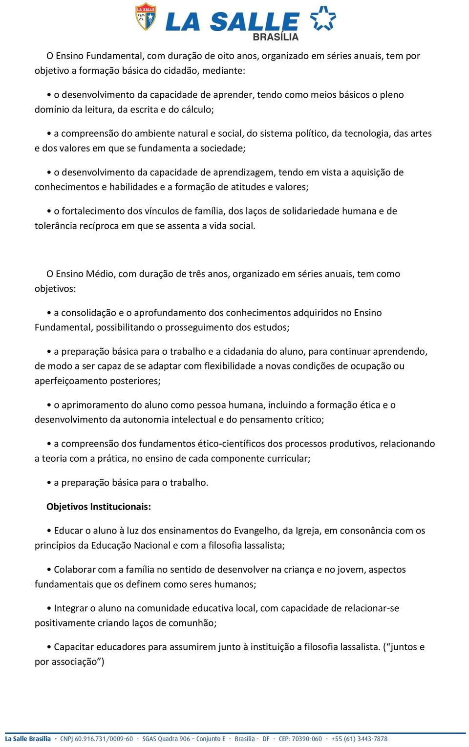 o desenvolvimento da capacidade de aprendizagem, tendo em vista a aquisição de conhecimentos e habilidades e a formação de atitudes e valores; o fortalecimento dos vínculos de família, dos laços de