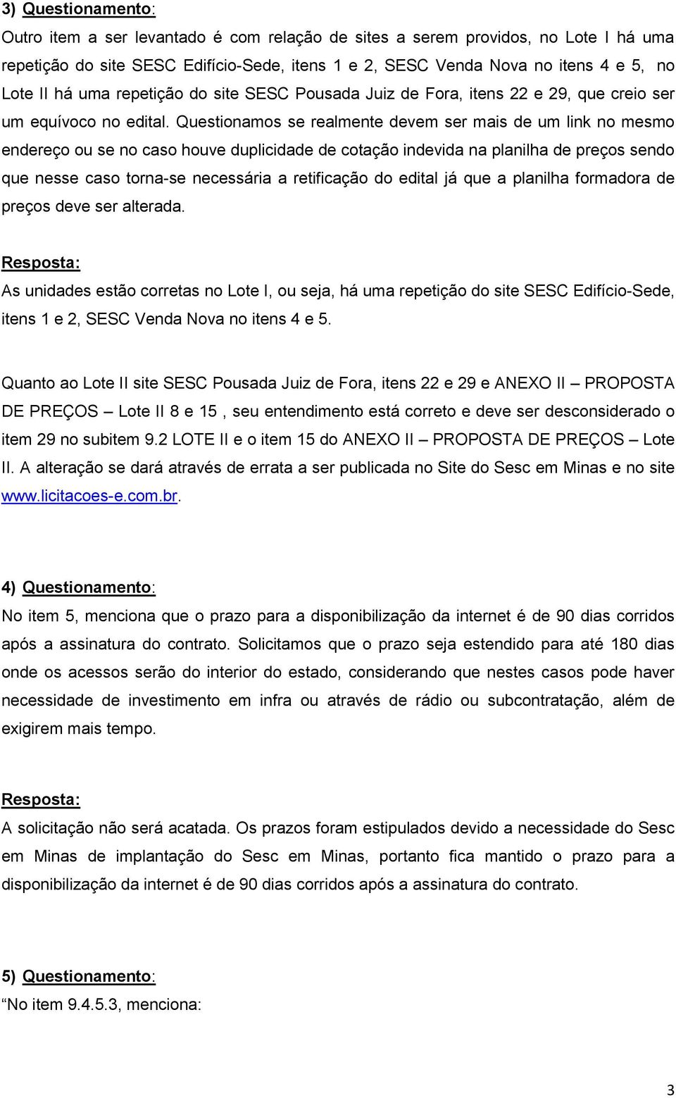 Questionamos se realmente devem ser mais de um link no mesmo endereço ou se no caso houve duplicidade de cotação indevida na planilha de preços sendo que nesse caso torna-se necessária a retificação