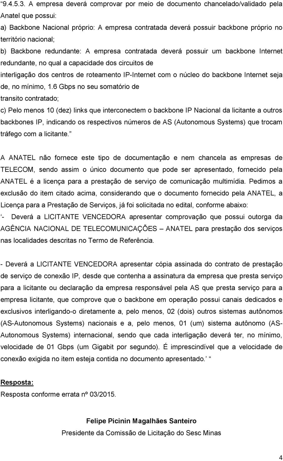 b) Backbone redundante: A empresa contratada deverá possuir um backbone Internet redundante, no qual a capacidade dos circuitos de interligação dos centros de roteamento IP-Internet com o núcleo do