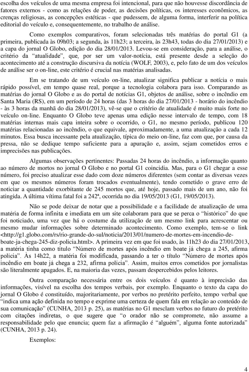 Como exemplos comparativos, foram selecionadas três matérias do portal G1 (a primeira, publicada às 09h03; a segunda, às 11h23; a terceira, às 23h43, todas do dia 27/01/2013) e a capa do jornal O