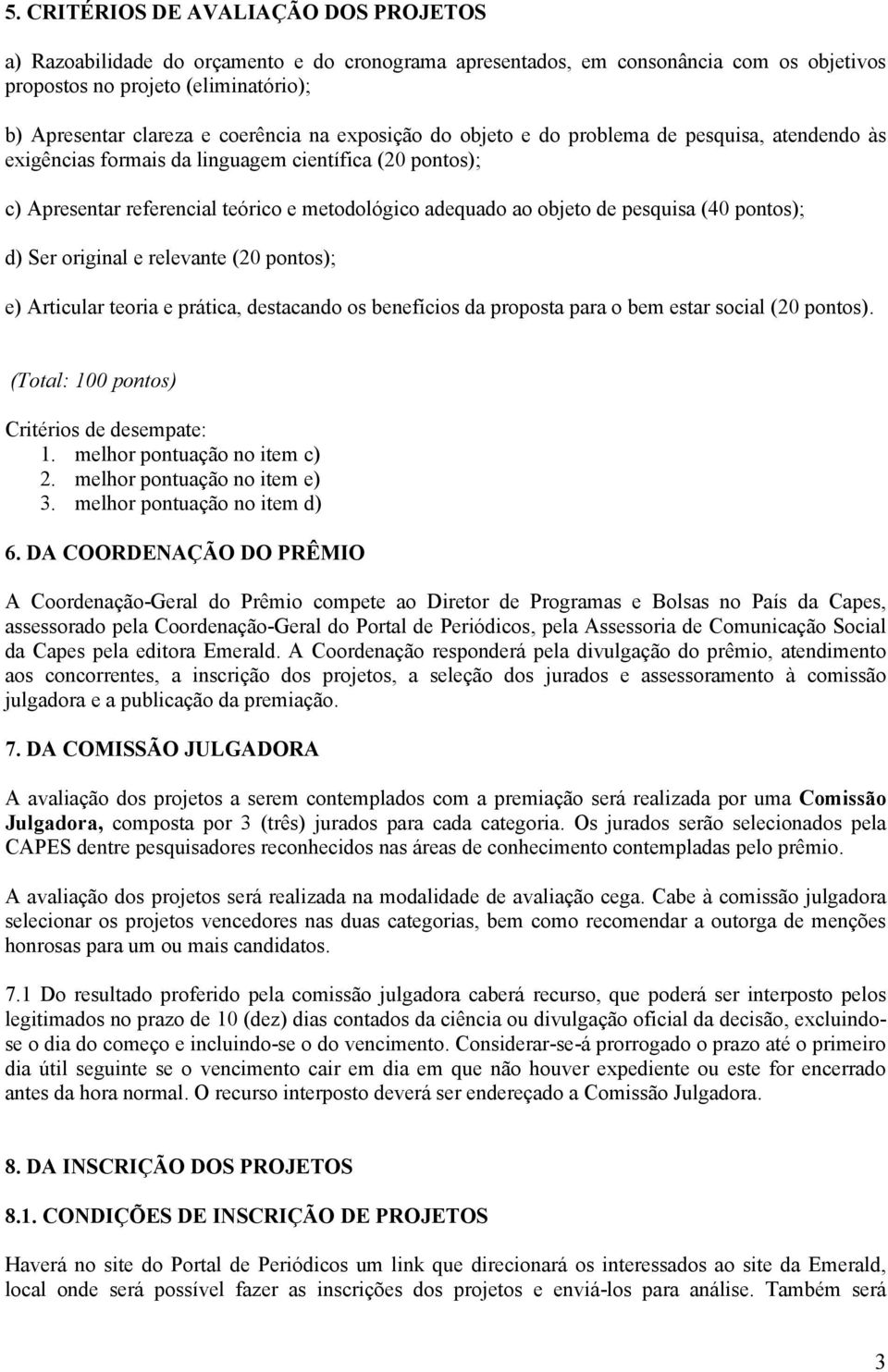 pesquisa (40 pontos); d) Ser original e relevante (20 pontos); e) Articular teoria e prática, destacando os benefícios da proposta para o bem estar social (20 pontos).