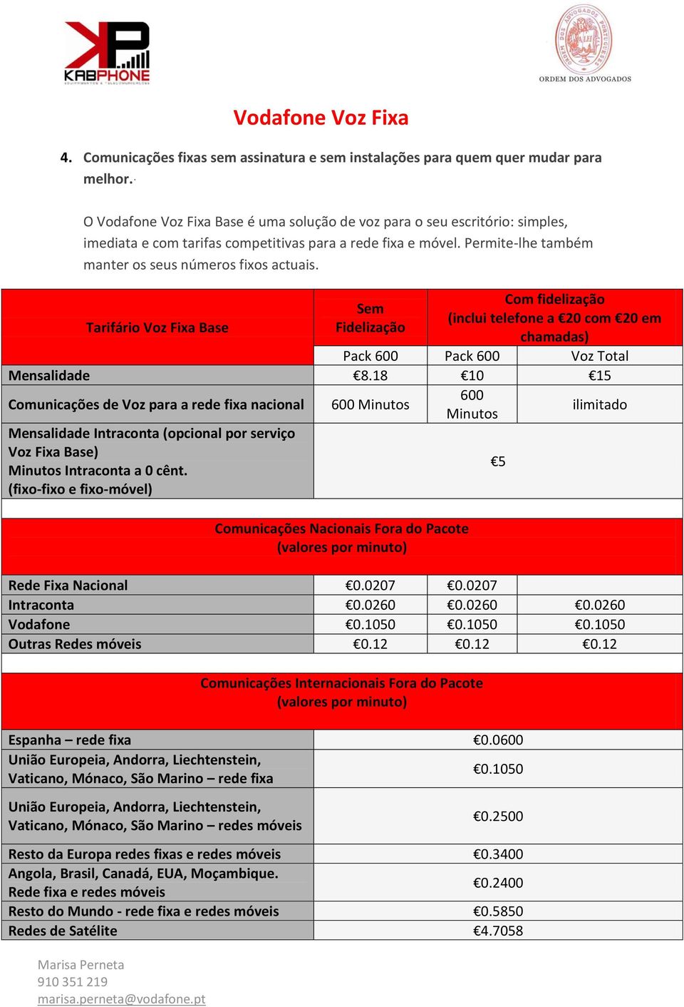 Com fidelização Sem (inclui telefone a 20 com 20 em Tarifário Voz Fixa Base Fidelização chamadas) Pack 600 Pack 600 Voz Total Mensalidade 8.