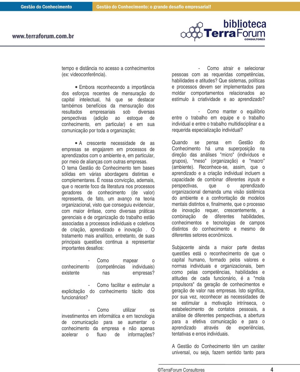 perspectivas (adição ao estoque de conhecimento, em particular) e em sua comunicação por toda a organização; A crescente necessidade de as empresas se engajarem em processos de aprendizados com o