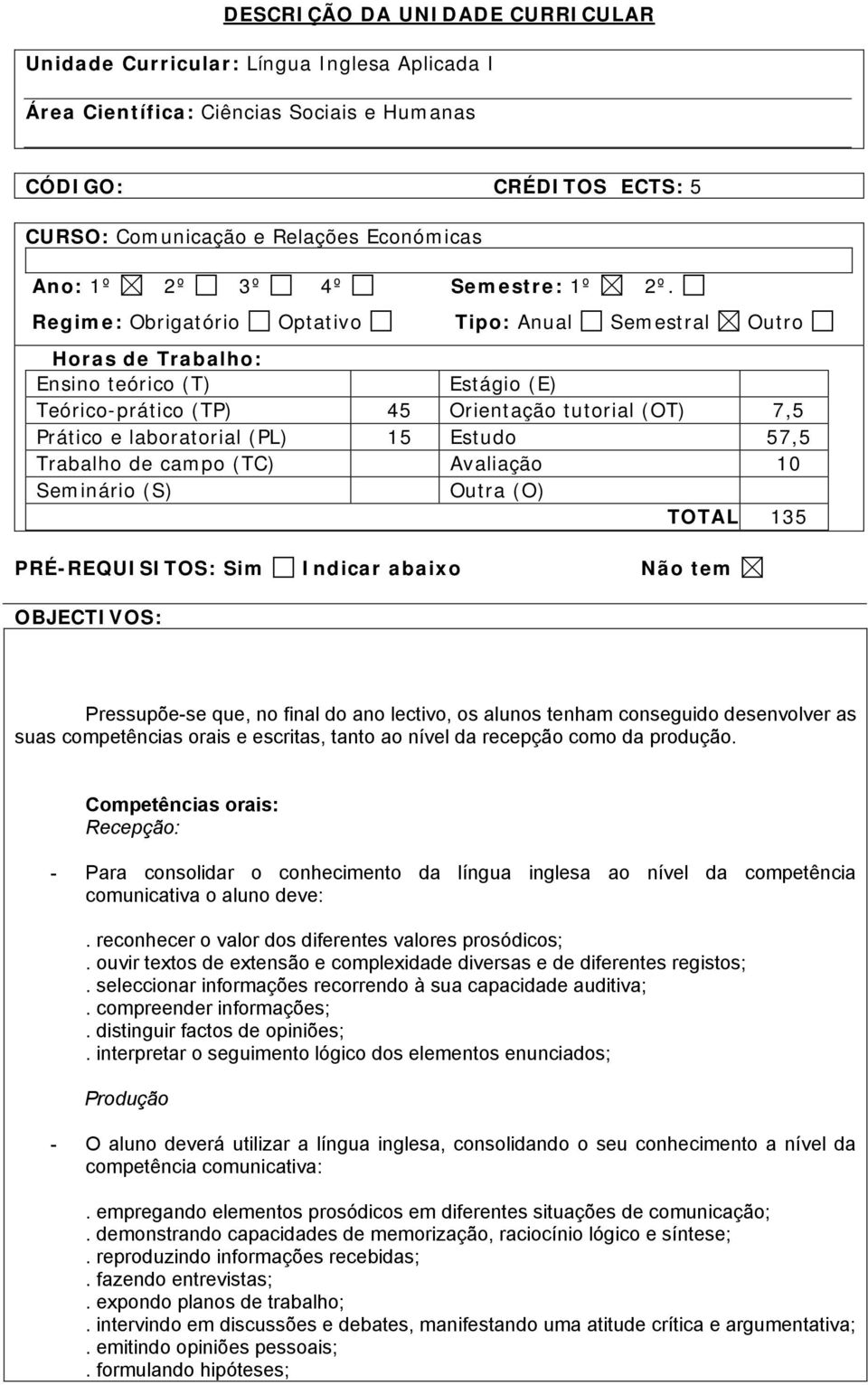 Regime: Obrigatório Optativo Tipo: Anual Semestral Outro Horas de Trabalho: Ensino teórico (T) Estágio (E) Teórico-prático (TP) 45 Orientação tutorial (OT) 7,5 Prático e laboratorial (PL) 15 Estudo