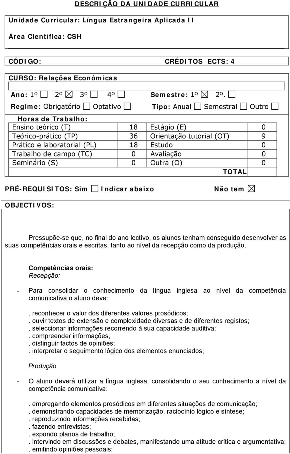 Estudo 0 Trabalho de campo (TC) 0 Avaliação 0 Seminário (S) 0 Outra (O) 0 TOTAL PRÉ-REQUISITOS: Sim Indicar abaixo Não tem OBJECTIVOS: Pressupõe-se que, no final do ano lectivo, os alunos tenham