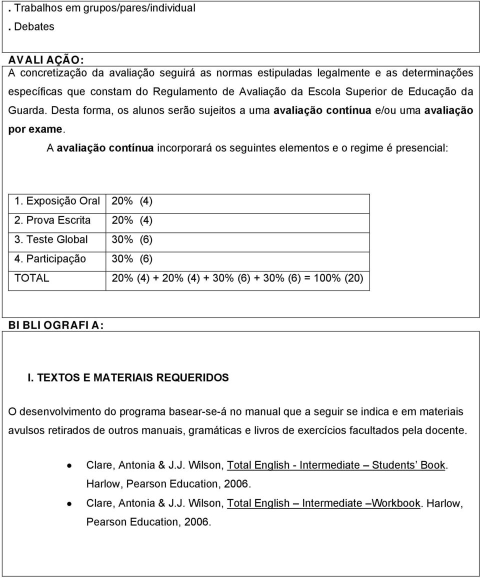 Guarda. Desta forma, os alunos serão sujeitos a uma avaliação contínua e/ou uma avaliação por exame. A avaliação contínua incorporará os seguintes elementos e o regime é presencial: 1.