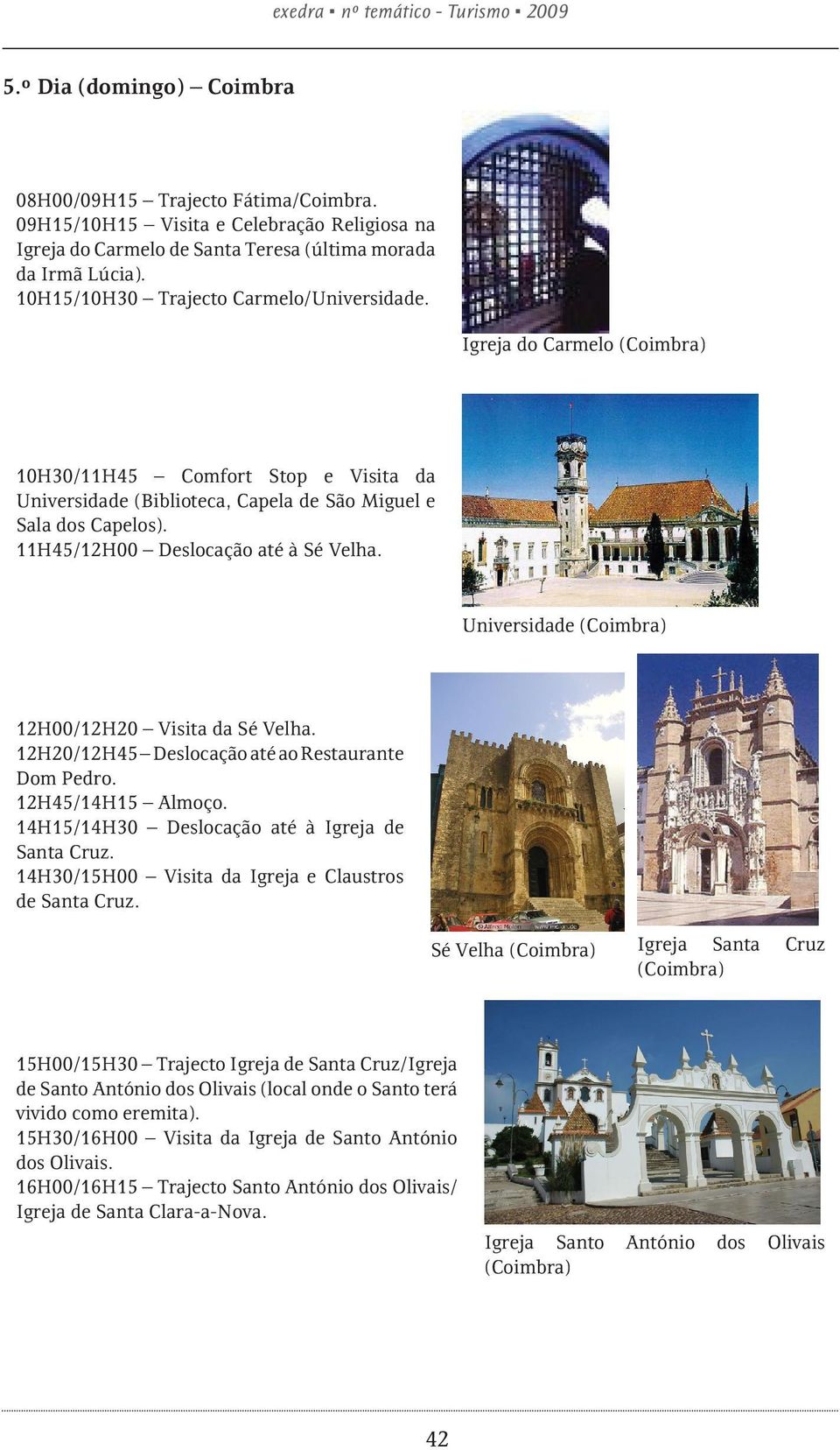 Igreja do Carmelo (Coimbra) 10H30/11H45 Comfort Stop e Visita da Universidade (Biblioteca, Capela de São Miguel e Sala dos Capelos). 11H45/12H00 Deslocação até à Sé Velha.