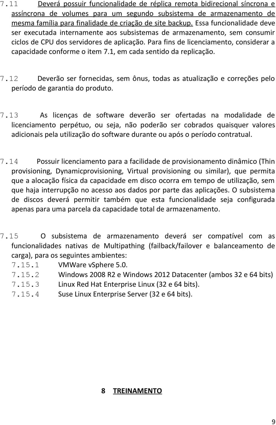 Para fins de licenciamento, considerar a capacidade conforme o item 7.1, em cada sentido da replicação. 7.12 Deverão ser fornecidas, sem ônus, todas as atualização e correções pelo período de garantia do produto.