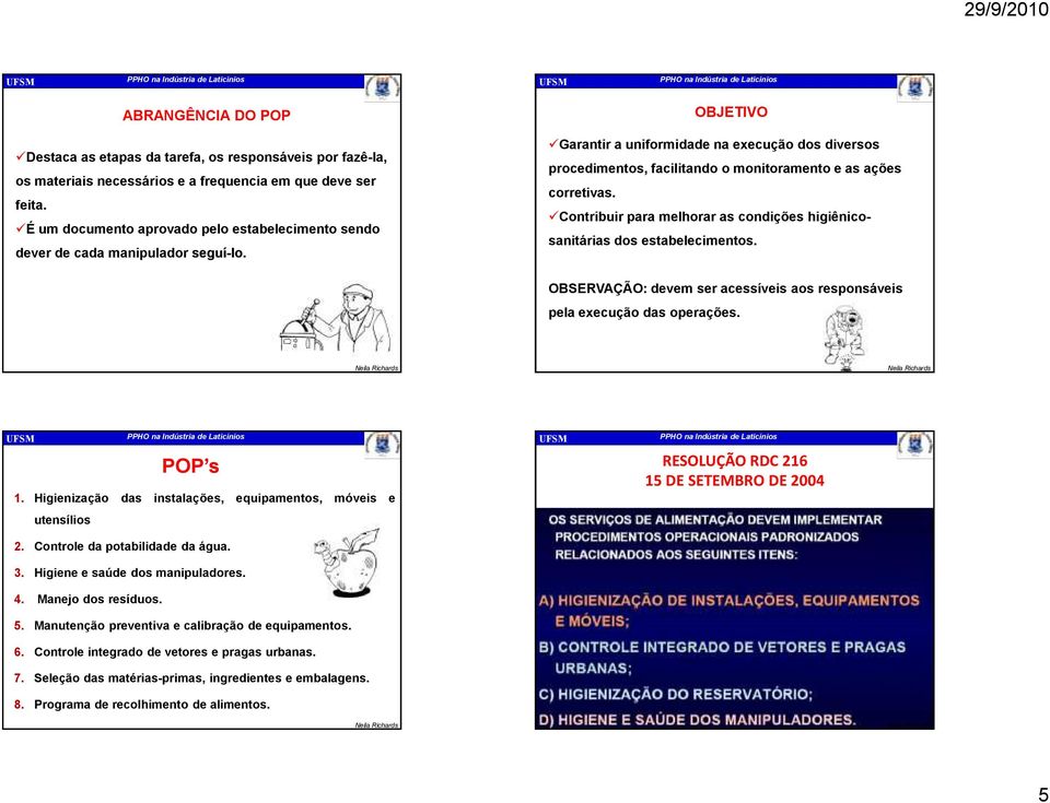 Garantir a uniformidade na execução dos diversos procedimentos, facilitando o monitoramento e as ações corretivas. Contribuir para melhorar as condições higiênicosanitárias dos estabelecimentos.